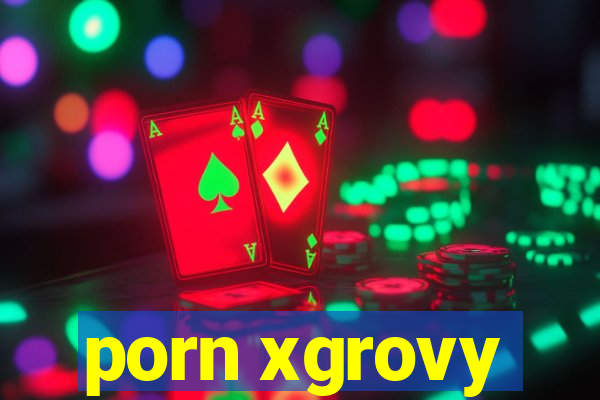 porn xgrovy